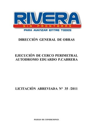 DIRECCIÓN GENERAL DE OBRAS
EJECUCIÓN DE CERCO PERIMETRAL
AUTODROMO EDUARDO P.CABRERA
LICITACIÓN ABREVIADA N° 35 /2011
PLIEGO DE CONIDICIONES
 
