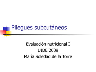 Pliegues subcutáneos Evaluación nutricional I UIDE 2009 María Soledad de la Torre 
