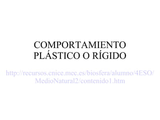 COMPORTAMIENTO
PLÁSTICO O RÍGIDO
http://recursos.cnice.mec.es/biosfera/alumno/4ESO/
MedioNatural2/contenido1.htm
 