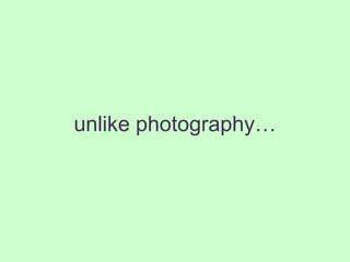 unlike photography…
 