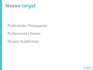 Nosso target


• Publicidade / Propaganda

• Profissionais Liberais

• Grupos Acadêmicos
 
