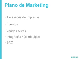 Plano de Marketing

• Assessoria de Imprensa

• Eventos

• Vendas Ativas
• Integração / Distribuição
• SAC
 