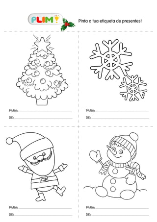 Pinta a tua etiqueta de presentes!
PARA:__________________________________________________________
DE:_______________________________________________________________
PARA:__________________________________________________________
DE:_______________________________________________________________
PARA:__________________________________________________________
DE:_______________________________________________________________
PARA:__________________________________________________________
DE:_______________________________________________________________
 