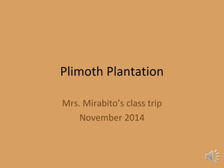 Plimoth Plantation 
Mrs. Mirabito’s class trip 
November 2014 
 