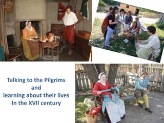 Talking to the Pilgrims 
and 
learning about their lives 
In the XVII century 
 