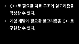 • C++로 필요한 자료 구조와 알고리즘을
작성할 수 있다.
• 게임 개발에 필요한 알고리즘을 C++로
구현할 수 있다.
 