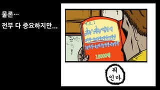 물론…
전부 다 중요하지만...
 