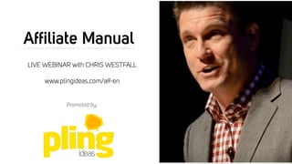 Afﬁliate Manual
MASTER CLASS with CHRIS WESTFALL
www.plingideas.com/aff-en
Promoted by:
 