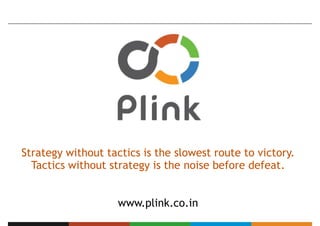 Strategy without tactics is the slowest route to victory.
  Tactics without strategy is the noise before defeat.


                    www.plink.co.in
 