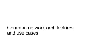 Common network architectures
and use cases
 