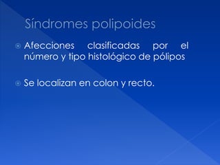  Afecciones clasificadas por el
número y tipo histológico de pólipos
 Se localizan en colon y recto.
 