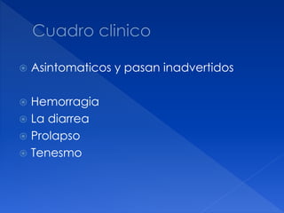  Asintomaticos y pasan inadvertidos
 Hemorragia
 La diarrea
 Prolapso
 Tenesmo
 