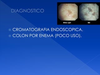  CROMATOGRAFIA ENDOSCOPICA.
 COLON POR ENEMA (POCO USO).
 