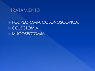  POLIPECTOMIA COLONOSCOPICA.
 COLECTOMIA.
 MUCOSECTOMIA.
 