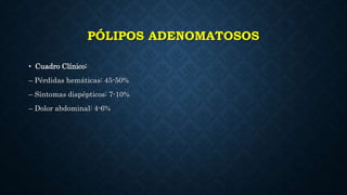 PÓLIPOS ADENOMATOSOS
• Cuadro Clínico:
– Pérdidas hemáticas: 45-50%
– Síntomas dispépticos: 7-10%
– Dolor abdominal: 4-6%
 