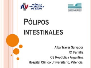 PÓLIPOS
INTESTINALES
Alba Traver Salvador
R1 Família
CS República Argentina
Hospital Clínico Universitario, Valencia.
 