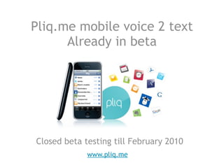 Pliq.me mobile voice 2 text
      Already in beta




Closed beta testing till February 2010
             www.pliq.me
 