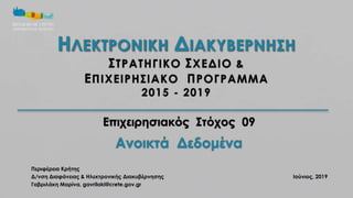 Περιφέρεια Κρήτης
Δ/νση Διαφάνειας & Ηλεκτρονικής Διακυβέρνησης Ιούνιος, 2019
Γαβριλάκη Μαρίνα, gavrilaki@crete.gov.gr
Επιχειρησιακός Στόχος 09
ΗΛΕΚΤΡΟΝΙΚΗ ΔΙΑΚΥΒΕΡΝΗΣΗ
ΣΤΡΑΤΗΓΙΚΟ ΣΧΕΔΙΟ &
ΕΠΙΧΕΙΡΗΣΙΑΚΟ ΠΡΟΓΡΑΜΜΑ
2015 - 2019
 