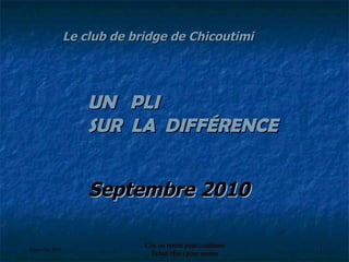 Le club de bridge de Chicoutimi Septembre 2010 UN  PLI SUR  LA  DIFFÉRENCE 