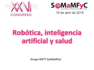Robótica, inteligencia
artificial y salud
Grupo NNTT SoMaMFyC
 