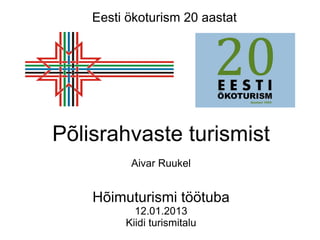 Eesti ökoturism 20 aastat




Põlisrahvaste turismist
          Aivar Ruukel


    Hõimuturismi töötuba
           12.01.2013
         Kiidi turismitalu
 