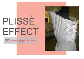PLISSE
EFFECT
`
Kriti Tolani
2nd Year Fashion Design Diploma NSQF level 6 of NSDC
Collection Development - Plisse Effect`
 