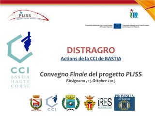 DISTRAGRO
Actions de la CCI de BASTIA
Convegno Finale del progetto PLISS
Rosignano , 15 Ottobre 2015
 