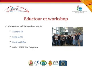 Eductour et workshop
 Couverture médiatique importante
 A Corsica TV
 Corse Matin
 Corse Net Infos
 Radio : RCFM, Alta Frequenza
 