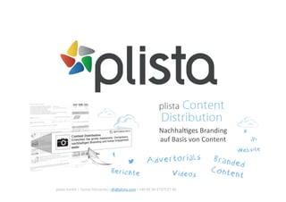 plista	
  GmbH	
  |	
  Daniel	
  Horzetzky	
  I	
  dh@plista.com	
  I	
  +49	
  (0)	
  30	
  4737537	
  30	
  	
  
plista	
  Content	
  Distribu0on	
  
Ihr	
  Content	
  an	
  die	
  richEgen	
  Nutzer:	
  	
  
intelligente	
  Content	
  Verbreitung	
  
NachhalEges	
  Branding	
  
auf	
  Basis	
  von	
  Content	
  
 
