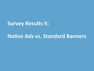 plista	
  GmbH	
  |	
  Adver2ser|	
  T:	
  +49	
  30	
  4737537-­‐76	
  |	
  accountmanagement@plista.com	
  	
  
Survey	
  Results	
  II:	
  
	
  
Na&ve	
  Ads	
  vs.	
  Standard	
  Banners	
  
 