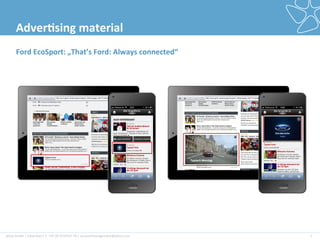 plista	
  GmbH	
  |	
  Adver2ser|	
  T:	
  +49	
  30	
  4737537-­‐76	
  |	
  accountmanagement@plista.com	
  	
   5	
  
Adver&sing	
  material	
  
Ford	
  EcoSport:	
  „That’s	
  Ford:	
  Always	
  connected“	
  
 
