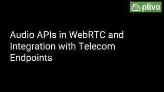 Audio APIs in WebRTC and
Integration with Telecom
Endpoints
 