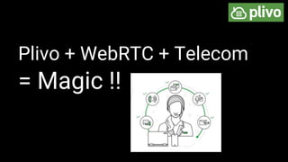 Plivo + WebRTC + Telecom
= Magic !!
 