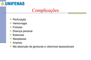 Complicações Perfuração  Hemorragia Fístulas  Doença perianal Estenose Neoplasias Anemia Má absorção de gorduras e vitaminas lipossolúveis 