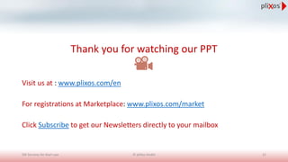 Thank you for watching our PPT
Visit us at : www.plixos.com/en
For registrations at Marketplace: www.plixos.com/market
Click Subscribe to get our Newsletters directly to your mailbox
SW Services for Start-ups 21© pliXos GmbH
 