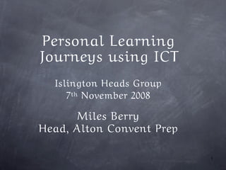 Personal Learning
Journeys using ICT
  Islington Heads Group
     7th November 2008

      Miles Berry
Head, Alton Convent Prep

                           1
 