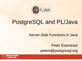 PostgreSQL and PL/Java

     Server-Side Functions in Java

                 Peter Eisentraut
           petere@postgresql.org
 