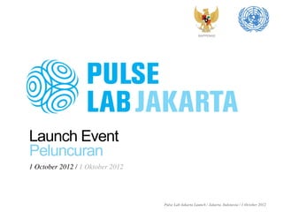 BAPPENAS



                                                        	
  




Launch Event
Peluncuran
1 October 2012 / 1 Oktober 2012	





                                     Pulse Lab Jakarta Launch / Jakarta, Indonesia / 1 October 2012	

 
