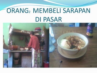 ORANG2 MEMBELI SARAPAN
DI PASAR