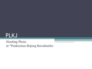 PLKJ
Hunting Photo
at *Puskesmas Bojong Rawalumbu
 