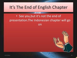 It’s The End of English Chapter
           • See you,but it’s not the end of
       presentation.The Indonesian chapter will go
                           on




4/17/2012                                            24
 