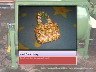 Hasil Daur Ulang
            Contoh hasil daur ulang sampah plastik




4/17/2012                                            5
 