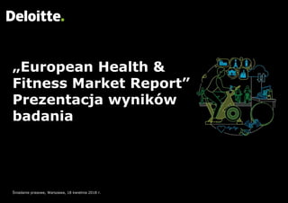 „European Health &
Fitness Market Report”
Prezentacja wyników
badania
Śniadanie prasowe, Warszawa, 18 kwietnia 2018 r.
 