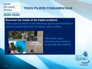 Sécuriser les routes et les trajets scolaires
Parce que les décès et les blessures graves surviennent en
grande majorité dans les principaux axes routiers.
19
Parce que nous
donnons une priorité à
la sécurité des enfants.
TROIS PILIERS FONDAMENTAUX
 