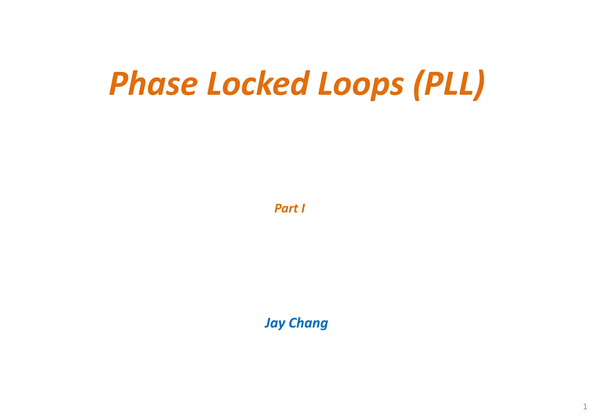 Phase Locked Loops (PLL)
Jay Chang
1
Part I