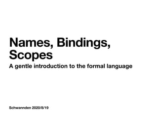 Schwannden 2020/8/19
Names, Bindings,
Scopes
A gentle introduction to the formal language
 