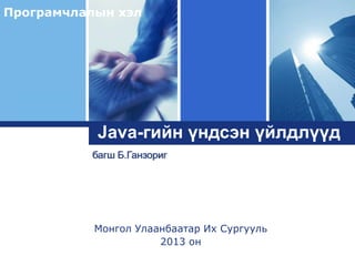 Програмчлалын хэл

Logo

Java-гийн үндсэн үйлдлүүд
багш Б.Ганзориг

Монгол Улаанбаатар Их Сургууль
2013 он

 