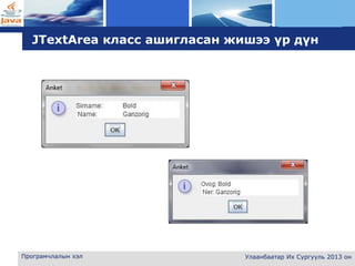 L o g o
Програмчлалын хэл Улаанбаатар Их Сургууль 2013 он
JTextArea класс ашигласан жишээ үр дүн
 