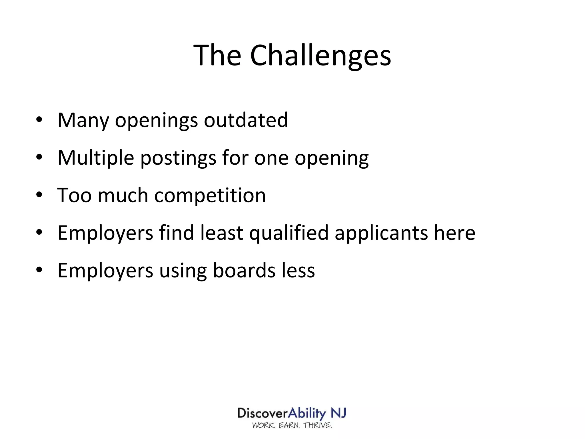 The Challenges Many openings outdated Multiple postings for one opening Too much competition Employers find least qualified applicants here Employers using boards less 