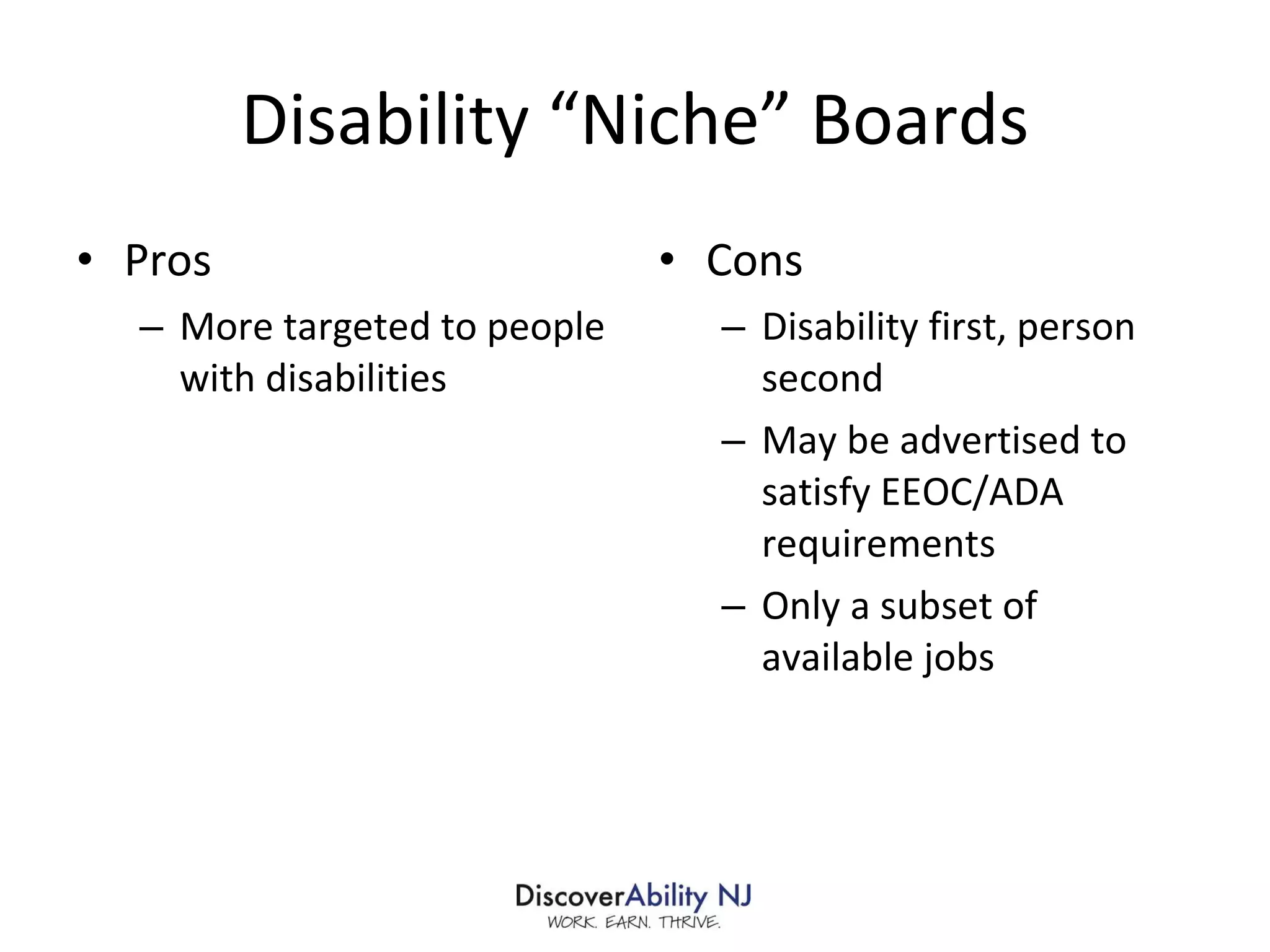 Disability “Niche” Boards Pros More targeted to people with disabilities Cons Disability first, person second May be advertised to satisfy EEOC/ADA requirements Only a subset of available jobs 